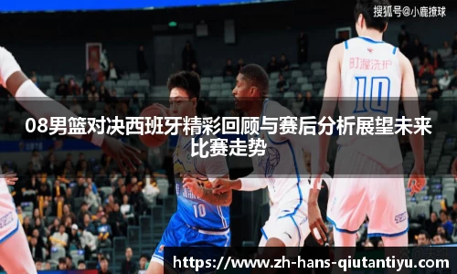 08男篮对决西班牙精彩回顾与赛后分析展望未来比赛走势
