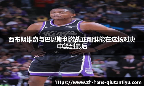 西布朗维奇与巴恩斯利激战正酣谁能在这场对决中笑到最后